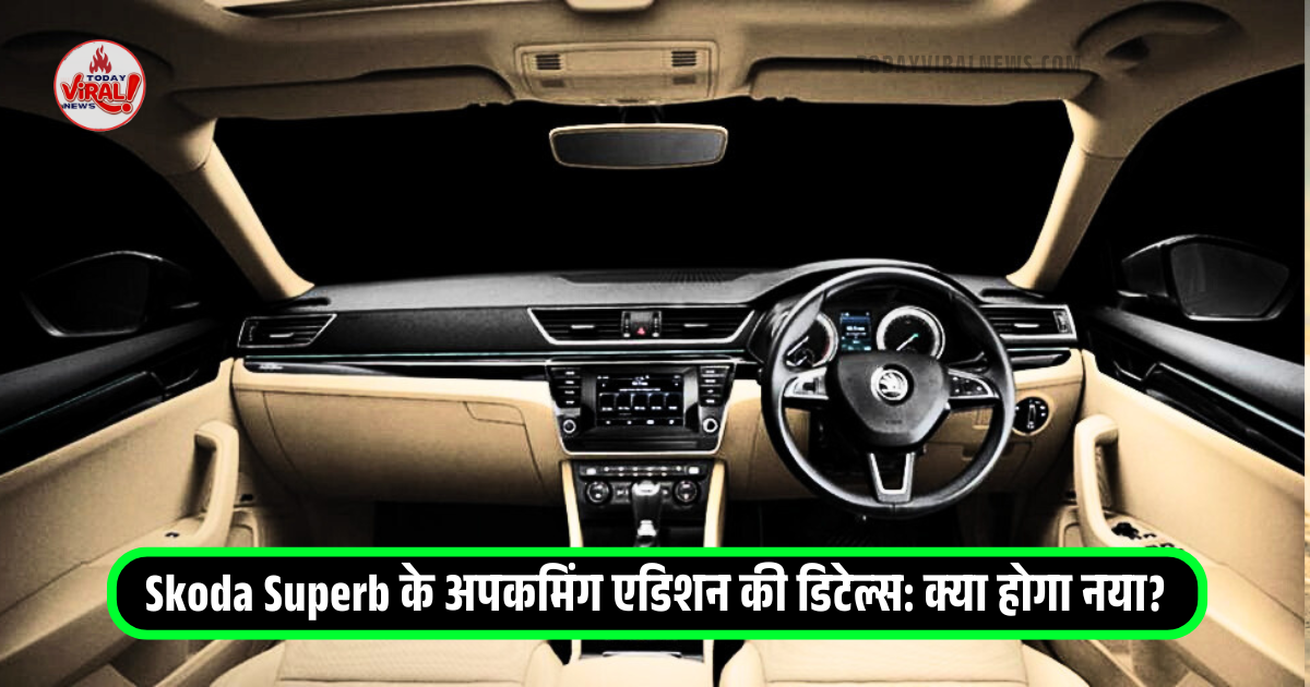 Skoda Superb,Skoda Superb के अपकमिंग एडिशन की डिटेल्स: क्या होगा नया?